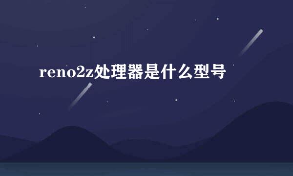 reno2z处理器是什么型号