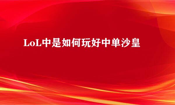 LoL中是如何玩好中单沙皇