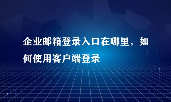 企业邮箱登录入口在哪里，如何使用客户端登录