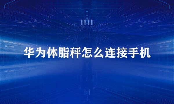 华为体脂秤怎么连接手机