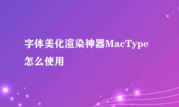 字体美化渲染神器MacType怎么使用