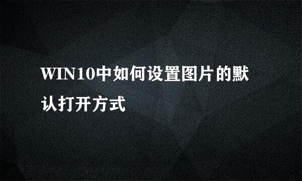 WIN10中如何设置图片的默认打开方式