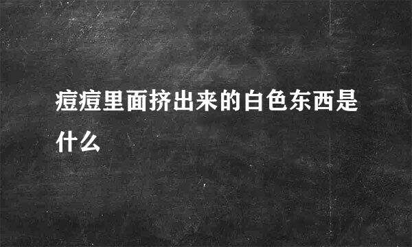 痘痘里面挤出来的白色东西是什么