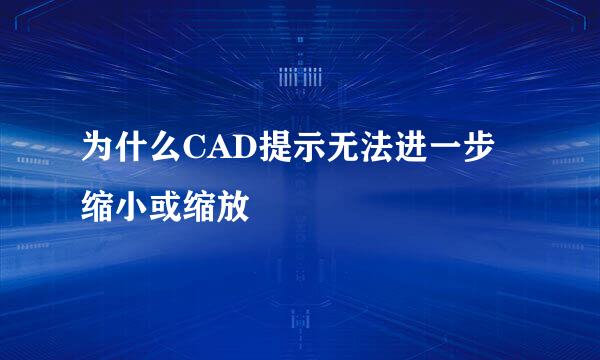 为什么CAD提示无法进一步缩小或缩放