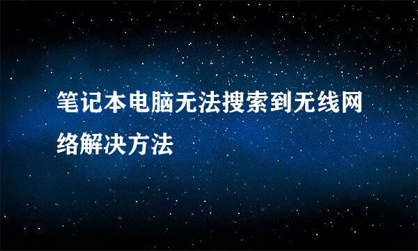 笔记本电脑无法搜索到无线网络解决方法