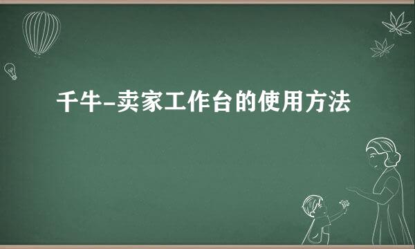 千牛-卖家工作台的使用方法