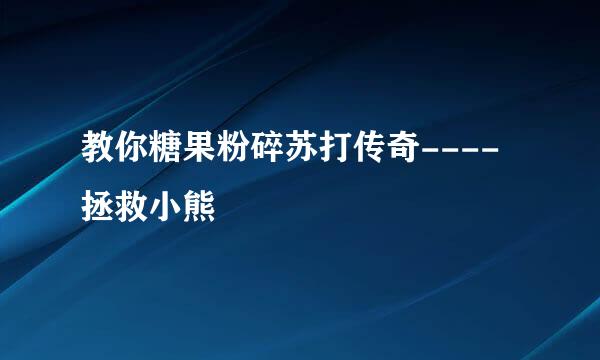 教你糖果粉碎苏打传奇----拯救小熊