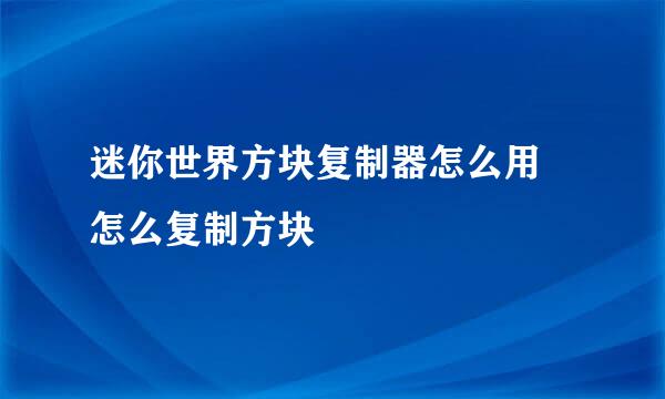 迷你世界方块复制器怎么用 怎么复制方块