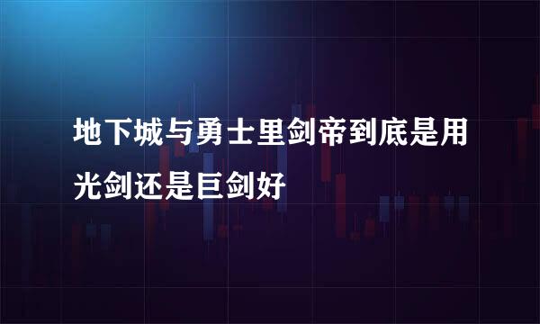 地下城与勇士里剑帝到底是用光剑还是巨剑好