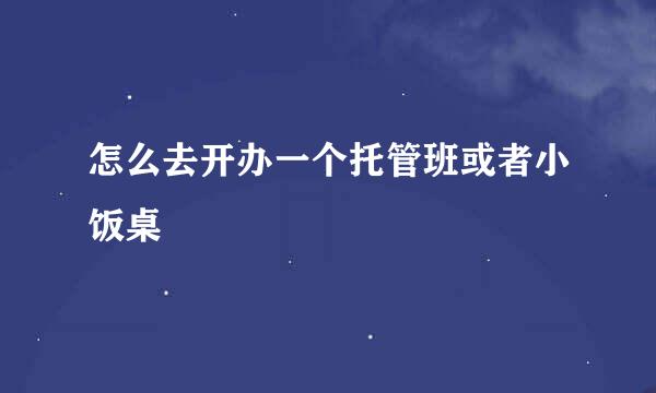 怎么去开办一个托管班或者小饭桌