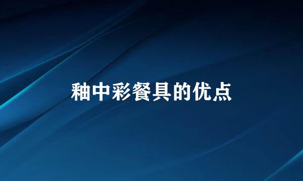 釉中彩餐具的优点