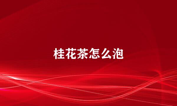 桂花茶怎么泡