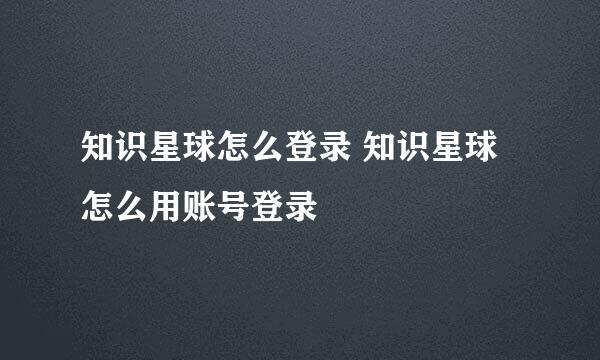 知识星球怎么登录 知识星球怎么用账号登录
