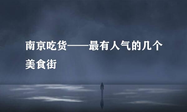 南京吃货——最有人气的几个美食街