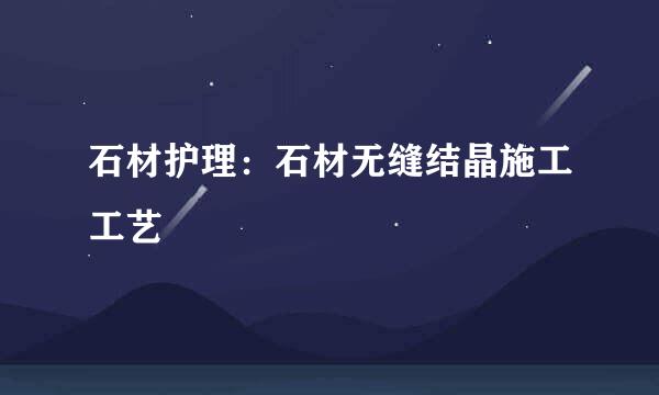 石材护理：石材无缝结晶施工工艺