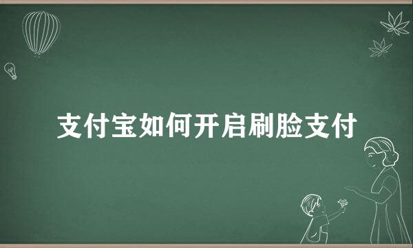 支付宝如何开启刷脸支付