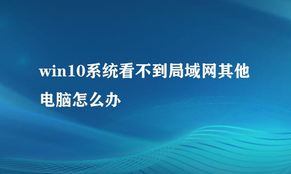 win10系统看不到局域网其他电脑怎么办