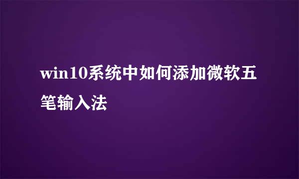 win10系统中如何添加微软五笔输入法