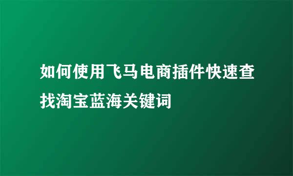 如何使用飞马电商插件快速查找淘宝蓝海关键词