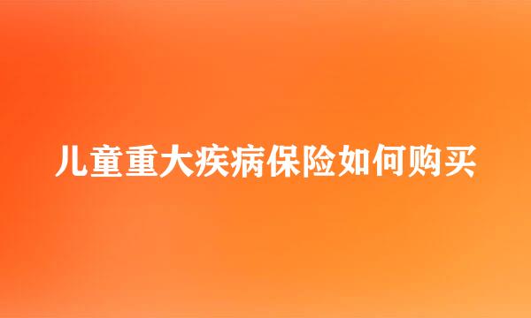 儿童重大疾病保险如何购买
