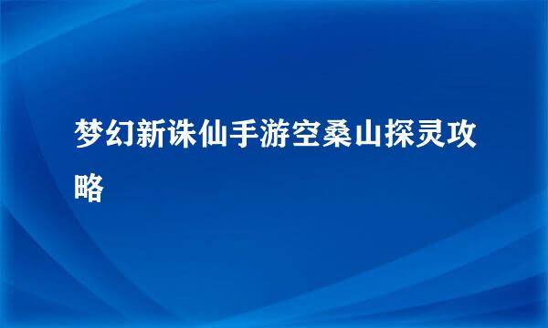 梦幻新诛仙手游空桑山探灵攻略