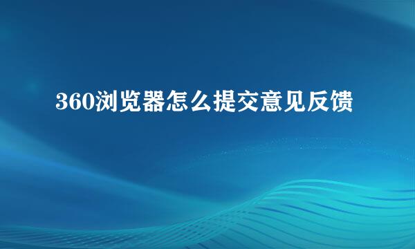 360浏览器怎么提交意见反馈