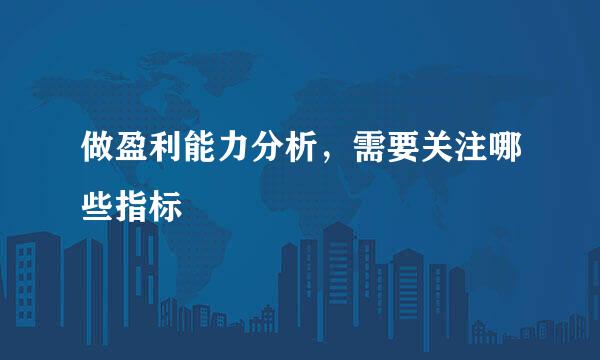 做盈利能力分析，需要关注哪些指标