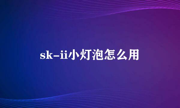 sk-ii小灯泡怎么用