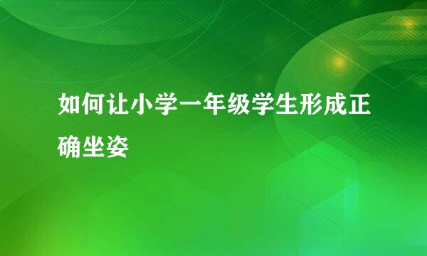 如何让小学一年级学生形成正确坐姿