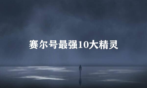 赛尔号最强10大精灵