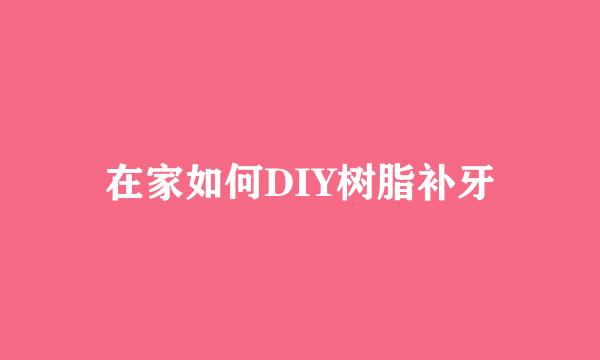 在家如何DIY树脂补牙