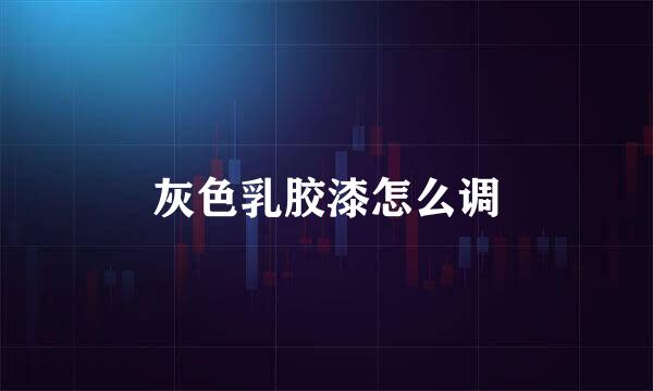 灰色乳胶漆怎么调