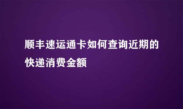 顺丰速运通卡如何查询近期的快递消费金额