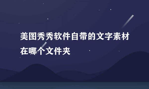 美图秀秀软件自带的文字素材在哪个文件夹