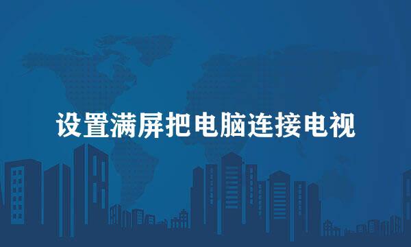设置满屏把电脑连接电视