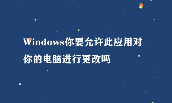 Windows你要允许此应用对你的电脑进行更改吗