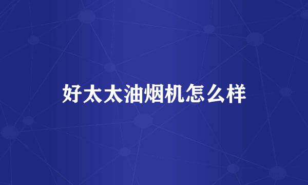 好太太油烟机怎么样