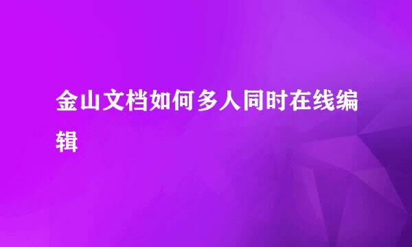 金山文档如何多人同时在线编辑