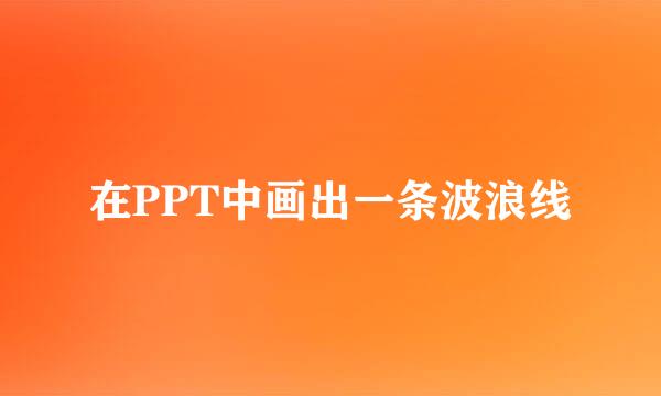 在PPT中画出一条波浪线