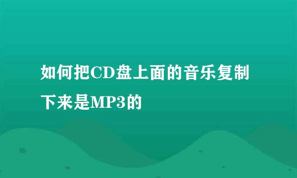 如何把CD盘上面的音乐复制下来是MP3的