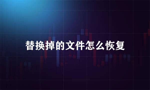 替换掉的文件怎么恢复