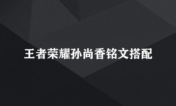 王者荣耀孙尚香铭文搭配
