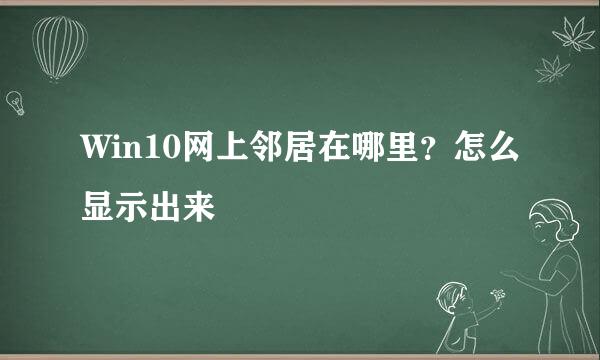 Win10网上邻居在哪里？怎么显示出来