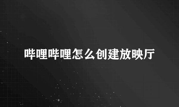 哔哩哔哩怎么创建放映厅