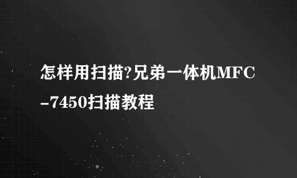 怎样用扫描?兄弟一体机MFC-7450扫描教程