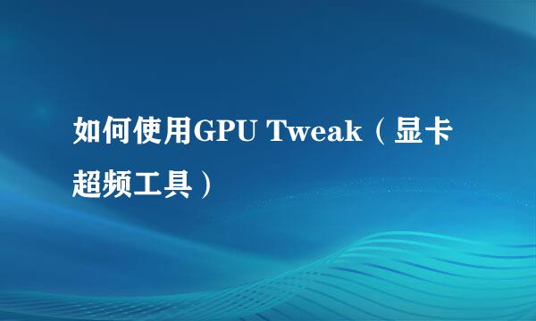 如何使用GPU Tweak（显卡超频工具）