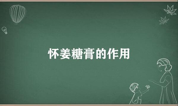 怀姜糖膏的作用