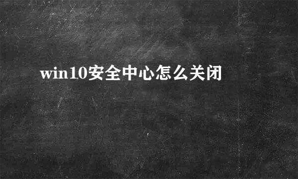 win10安全中心怎么关闭
