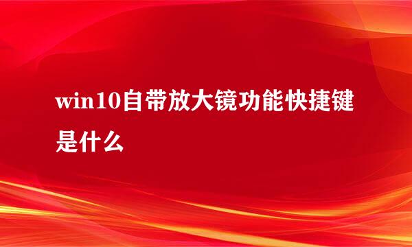 win10自带放大镜功能快捷键是什么