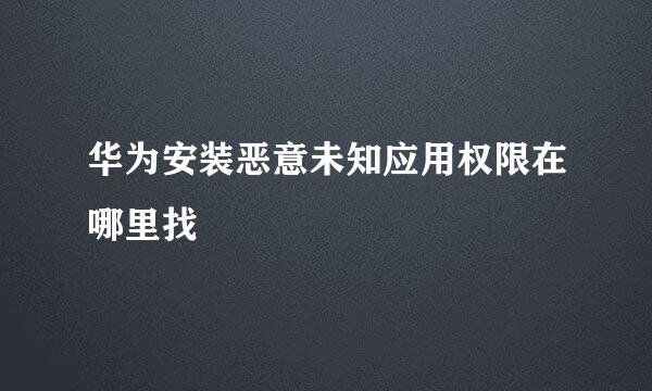 华为安装恶意未知应用权限在哪里找